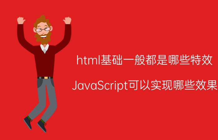 html基础一般都是哪些特效 JavaScript可以实现哪些效果？或者是做什么的？